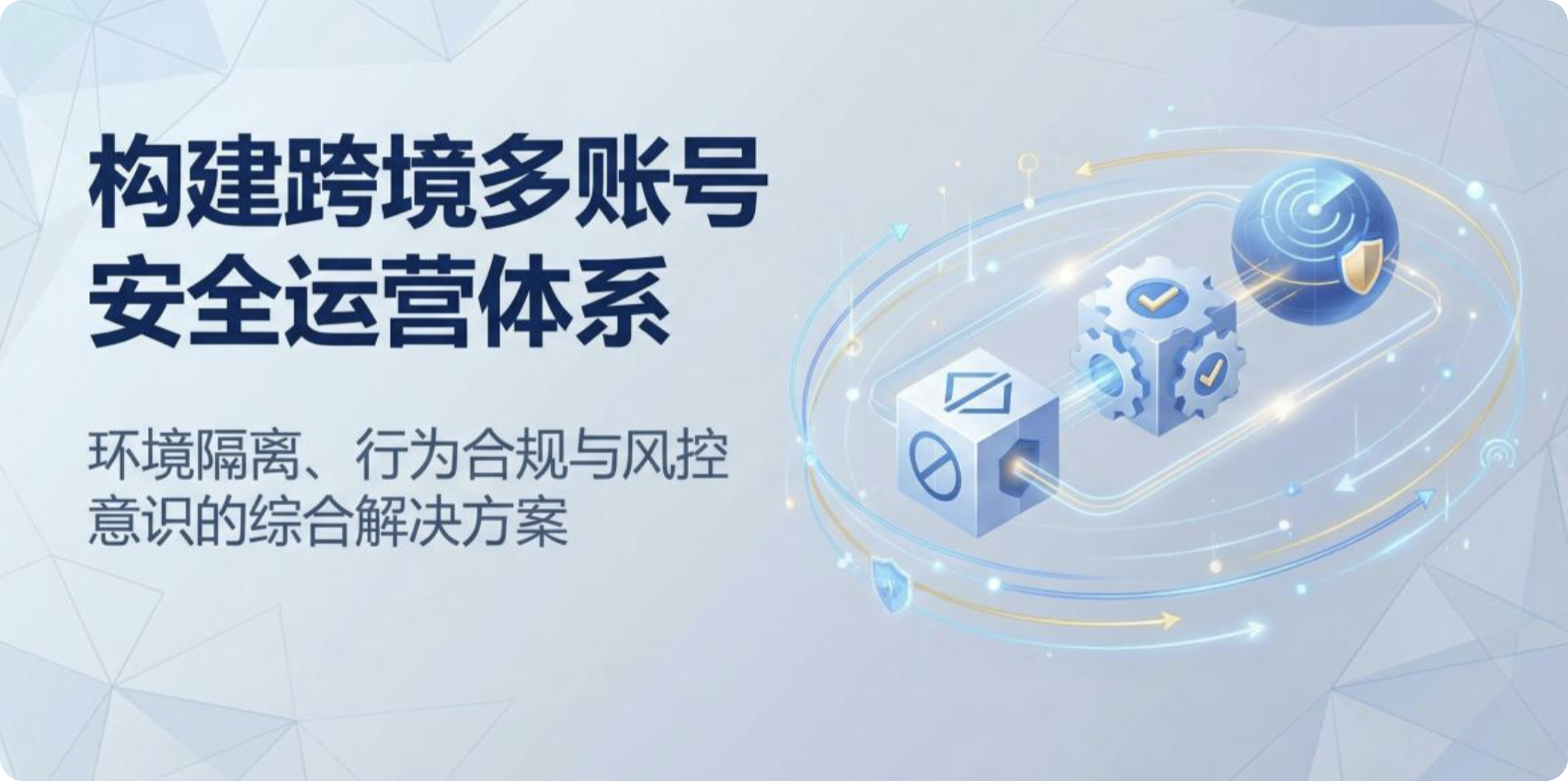 跨境多账号运营怎么防封号？从风控逻辑到实操方案全解析